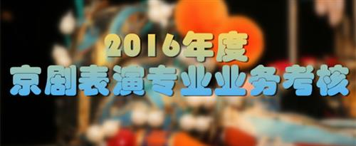 大鸡巴爆操小骚货在线观看国家京剧院2016年度京剧表演专业业务考...